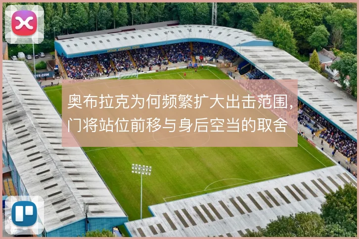奥布拉克为何频繁扩大出击范围，门将站位前移与身后空当的取舍