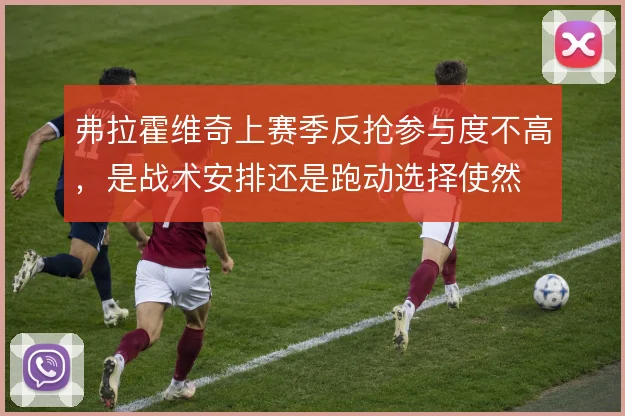 弗拉霍维奇上赛季反抢参与度不高,是战术安排还是跑动选择使然
