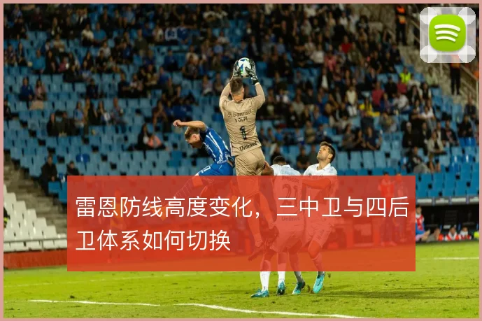 雷恩防线高度变化,三中卫与四后卫体系如何切换