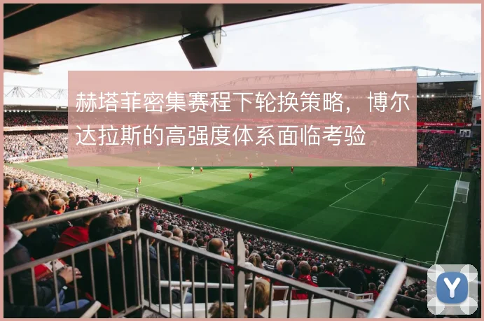 赫塔菲密集赛程下轮换策略，博尔达拉斯的高强度体系面临考验