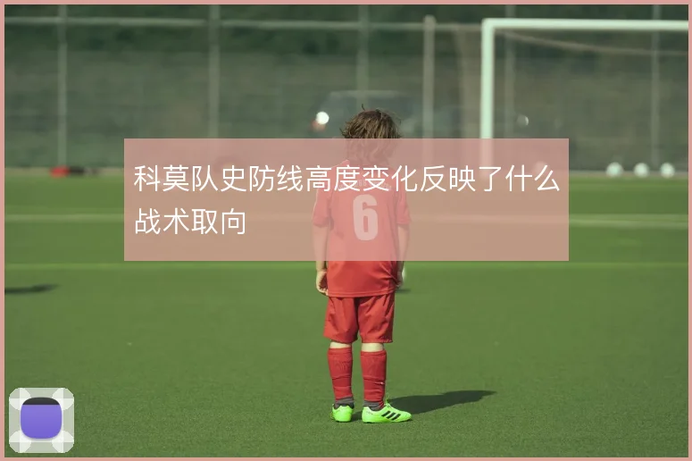 科莫队史防线高度变化反映了什么战术取向