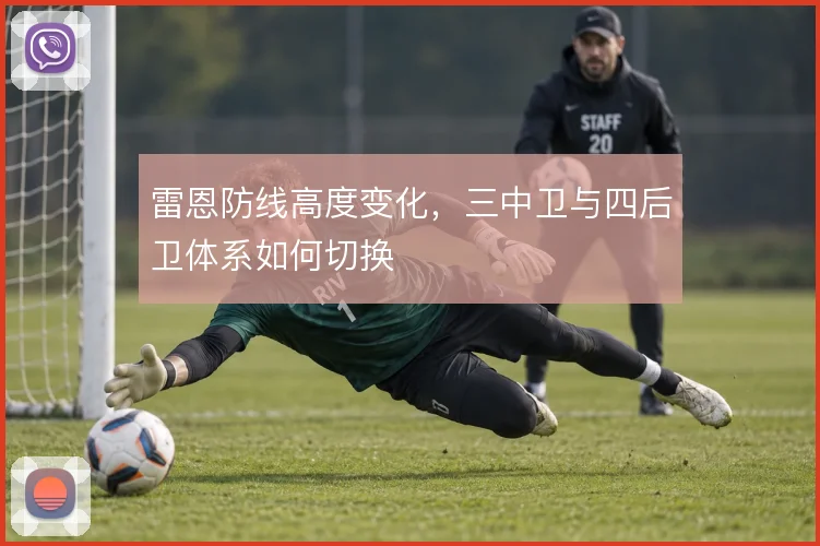 雷恩防线高度变化,三中卫与四后卫体系如何切换