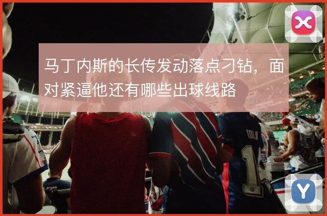马丁内斯的长传发动落点刁钻,面对紧逼他还有哪些出球线路