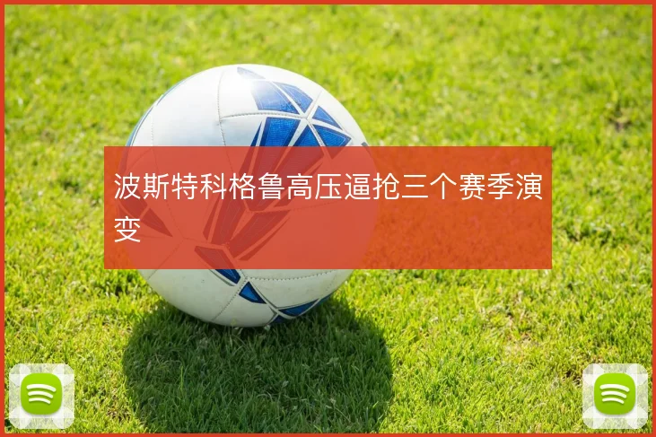 波斯特科格鲁高压逼抢三个赛季演变