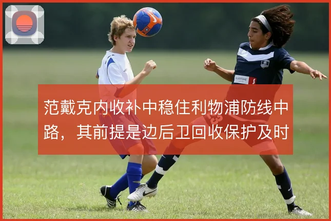范戴克内收补中稳住利物浦防线中路，其前提是边后卫回收保护及时