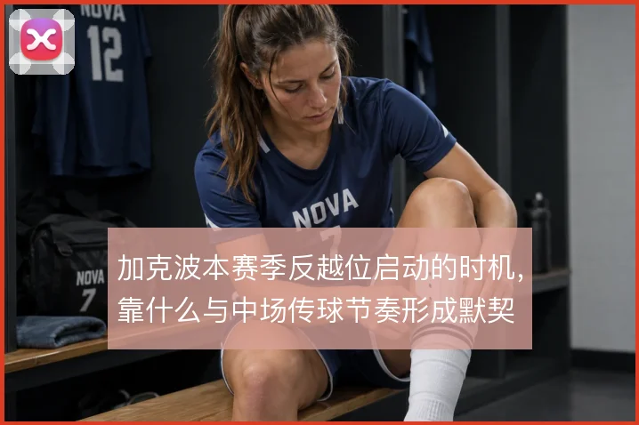 加克波本赛季反越位启动的时机，靠什么与中场传球节奏形成默契