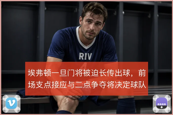 埃弗顿一旦门将被迫长传出球，前场支点接应与二点争夺将决定球队能否压上