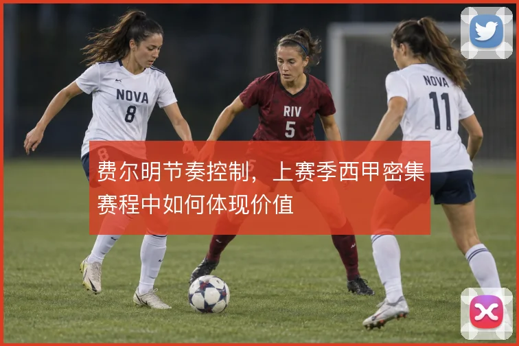 费尔明节奏控制，上赛季西甲密集赛程中如何体现价值