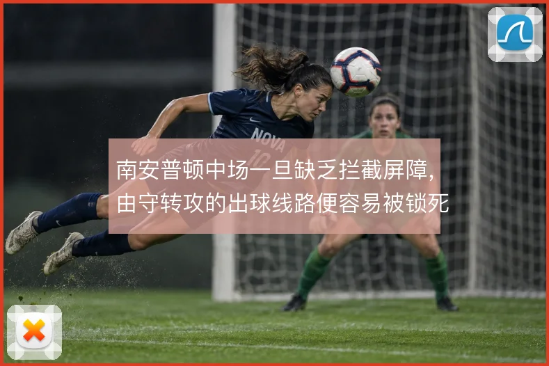 南安普顿中场一旦缺乏拦截屏障，由守转攻的出球线路便容易被锁死