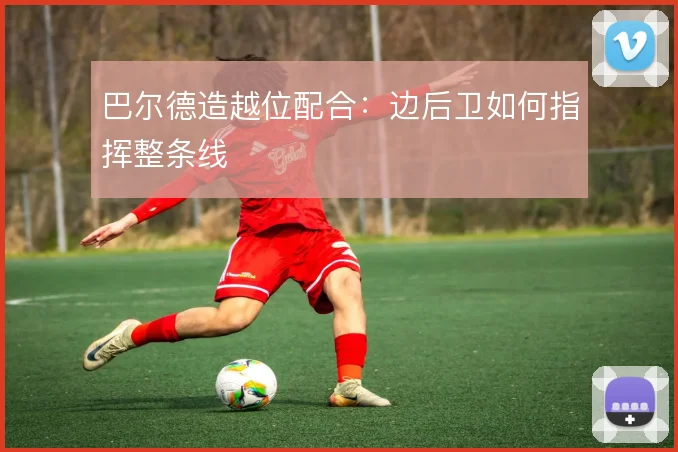 巴尔德造越位配合:边后卫如何指挥整条线