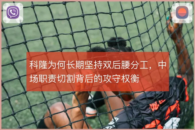 科隆为何长期坚持双后腰分工，中场职责切割背后的攻守权衡