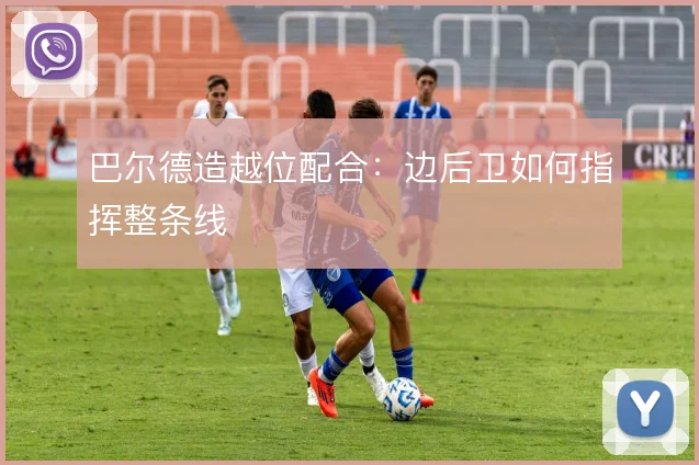 巴尔德造越位配合:边后卫如何指挥整条线