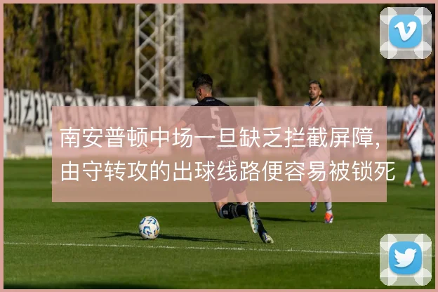 南安普顿中场一旦缺乏拦截屏障，由守转攻的出球线路便容易被锁死