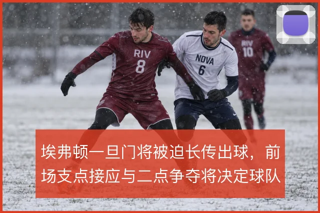 埃弗顿一旦门将被迫长传出球，前场支点接应与二点争夺将决定球队能否压上