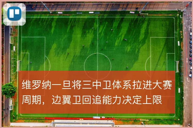 维罗纳一旦将三中卫体系拉进大赛周期,边翼卫回追能力决定上限