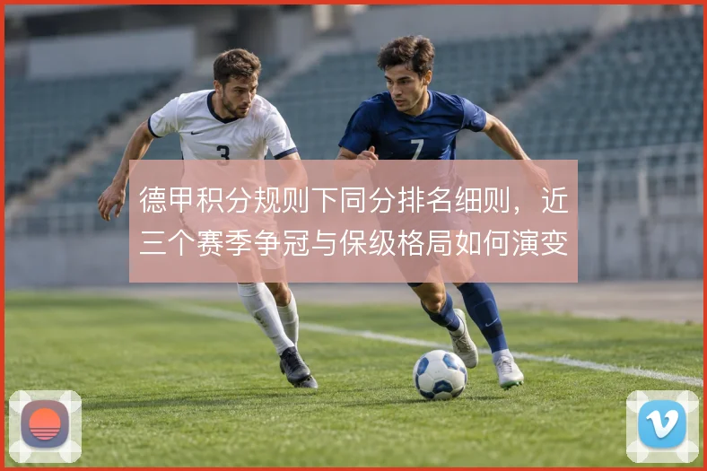 德甲积分规则下同分排名细则,近三个赛季争冠与保级格局如何演变