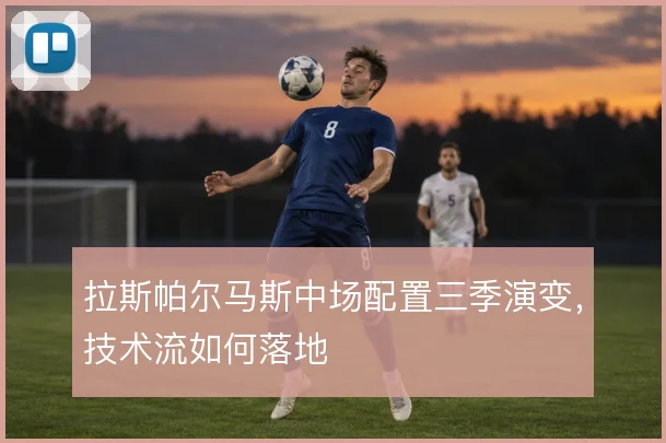 拉斯帕尔马斯中场配置三季演变,技术流如何落地